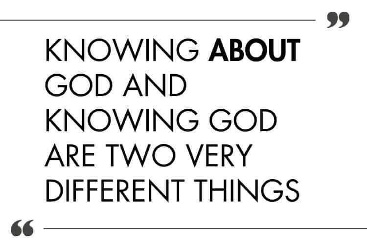 Quote: Knowing about God and knowing God are two very different things.