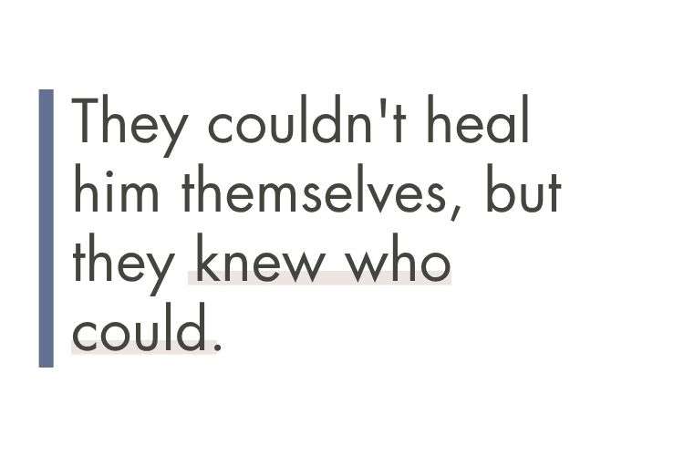 Quote: They couldn't heal him themselves, but they knew who could.